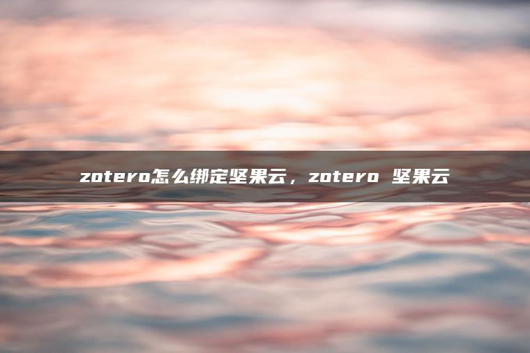 zotero怎么绑定坚果云，zotero 坚果云