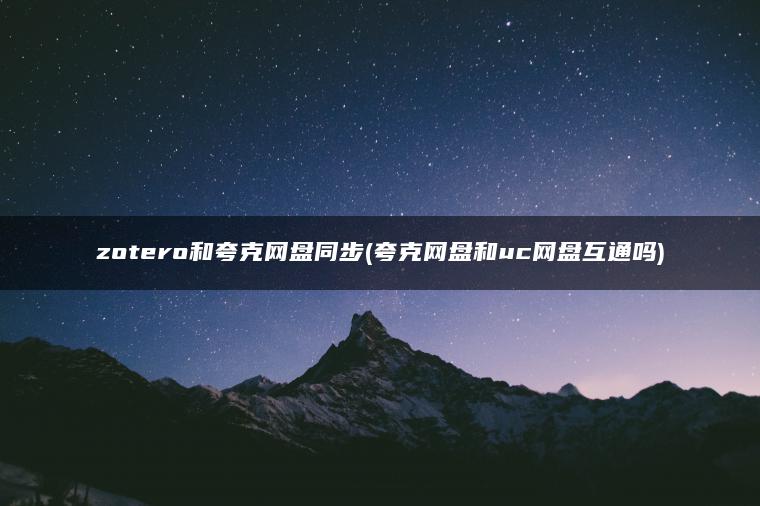 zotero和夸克网盘同步(夸克网盘和uc网盘互通吗)