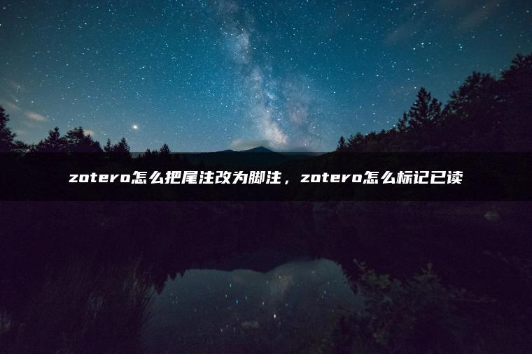 zotero怎么把尾注改为脚注，zotero怎么标记已读