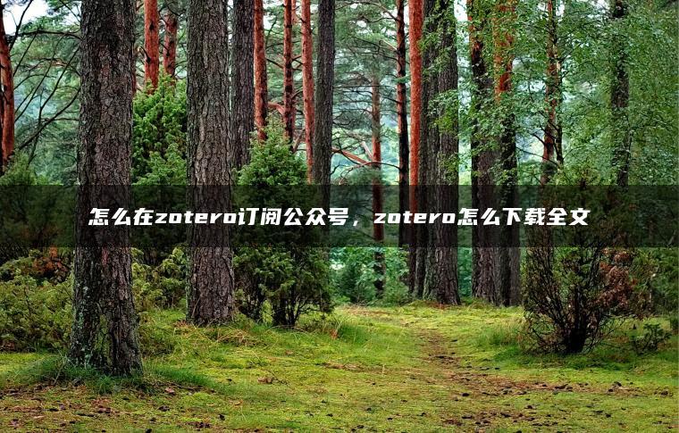 怎么在zotero订阅公众号，zotero怎么下载全文