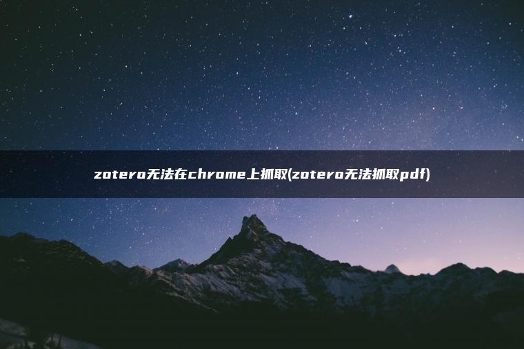 zotero无法在chrome上抓取(zotero无法抓取pdf)