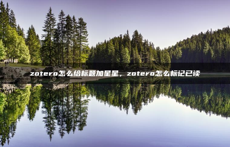 zotero怎么给标题加星星，zotero怎么标记已读