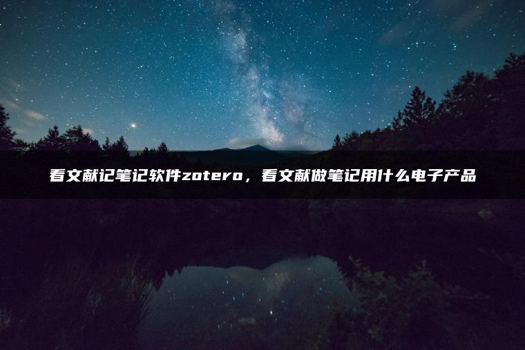 看文献记笔记软件zotero，看文献做笔记用什么电子产品