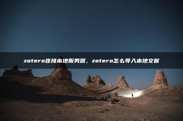 zotero连接本地服务器，zotero怎么导入本地文献