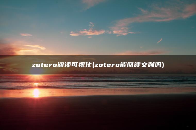 zotero阅读可视化(zotero能阅读文献吗)