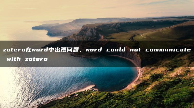 zotero在word中出现问题，word could not communicate with zotero