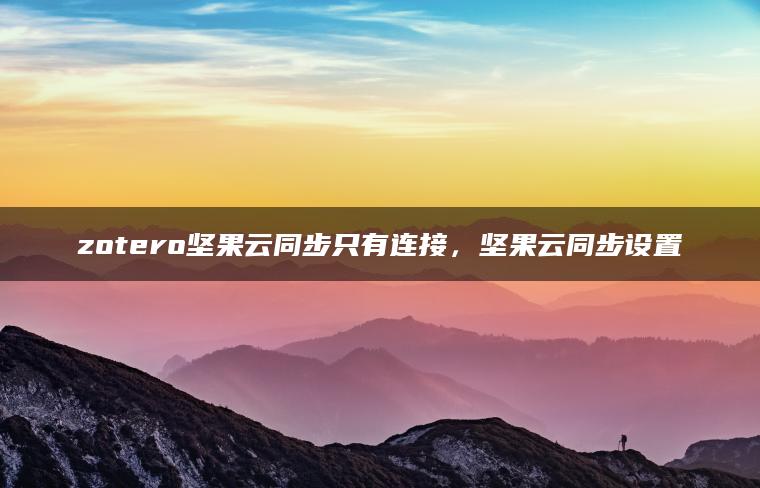 zotero坚果云同步只有连接，坚果云同步设置