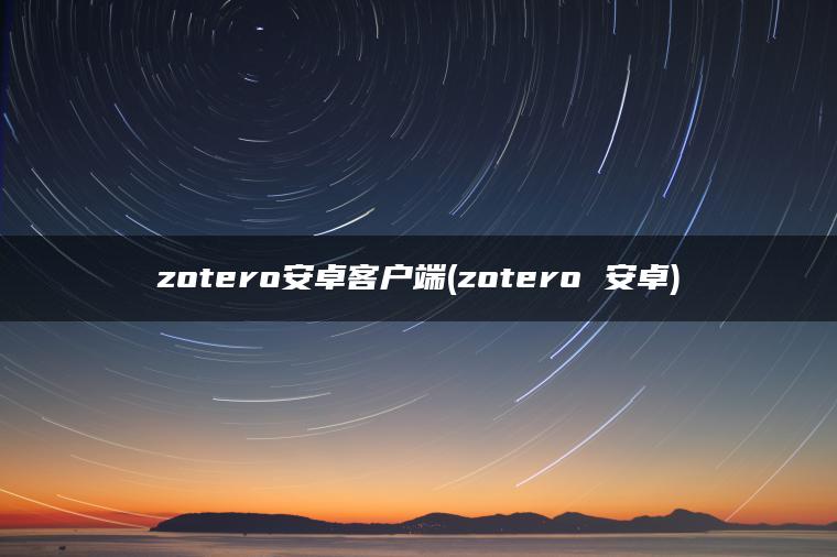 zotero安卓客户端(zotero 安卓)