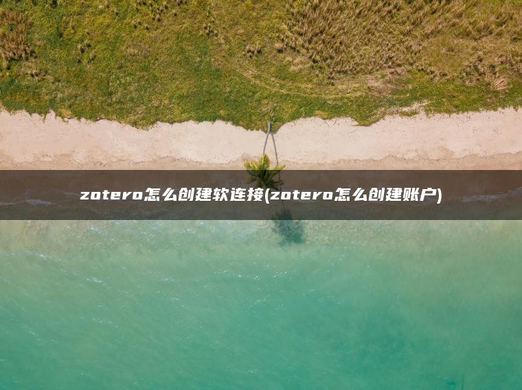 zotero怎么创建软连接(zotero怎么创建账户)