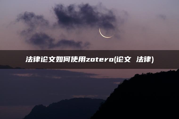 法律论文如何使用zotero(论文 法律)