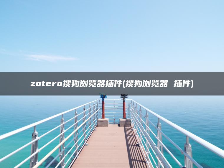 zotero搜狗浏览器插件(搜狗浏览器 插件)