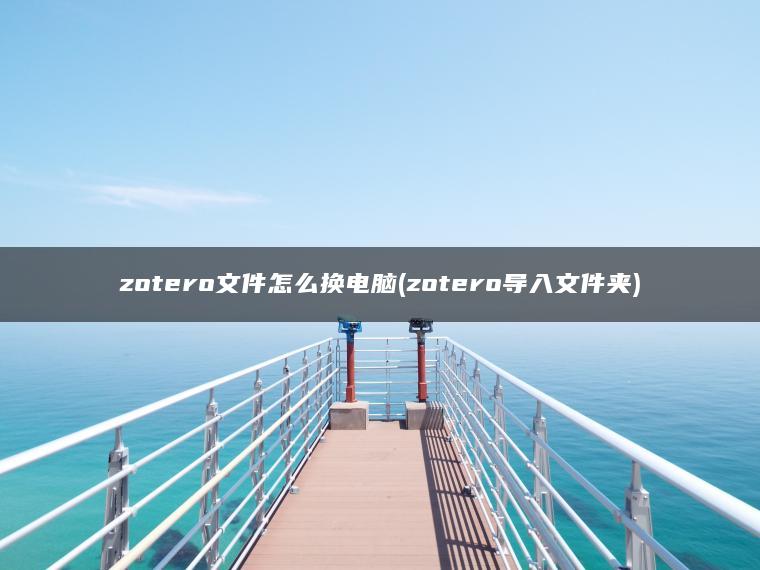 zotero文件怎么换电脑(zotero导入文件夹)