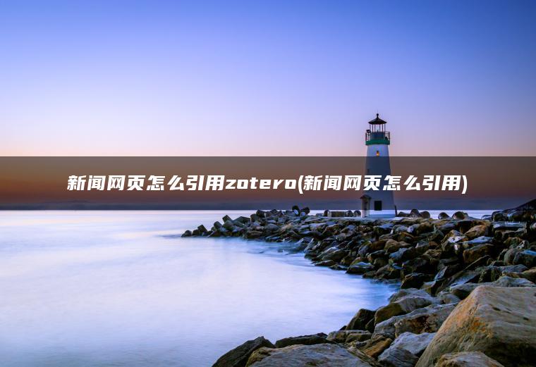 新闻网页怎么引用zotero(新闻网页怎么引用)