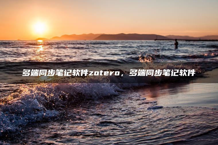 多端同步笔记软件zotero，多端同步笔记软件