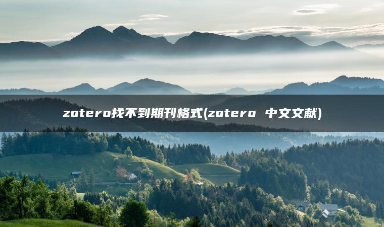 zotero找不到期刊格式(zotero 中文文献)