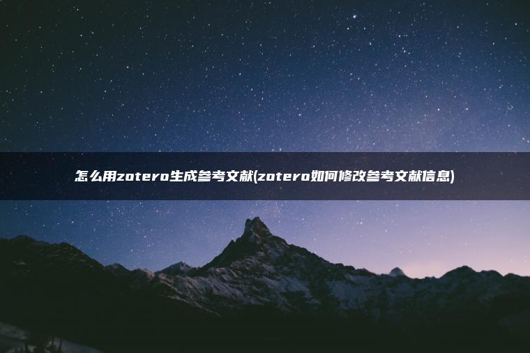 怎么用zotero生成参考文献(zotero如何修改参考文献信息)