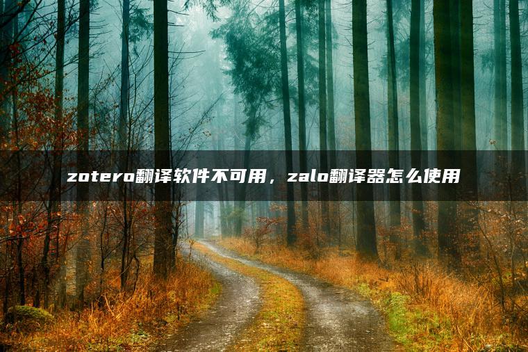 zotero翻译软件不可用，zalo翻译器怎么使用