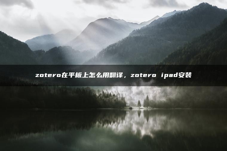 zotero在平板上怎么用翻译，zotero ipad安装