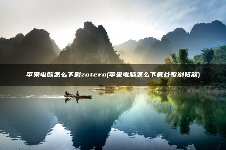 苹果电脑怎么下载zotero(苹果电脑怎么下载谷歌浏览器)