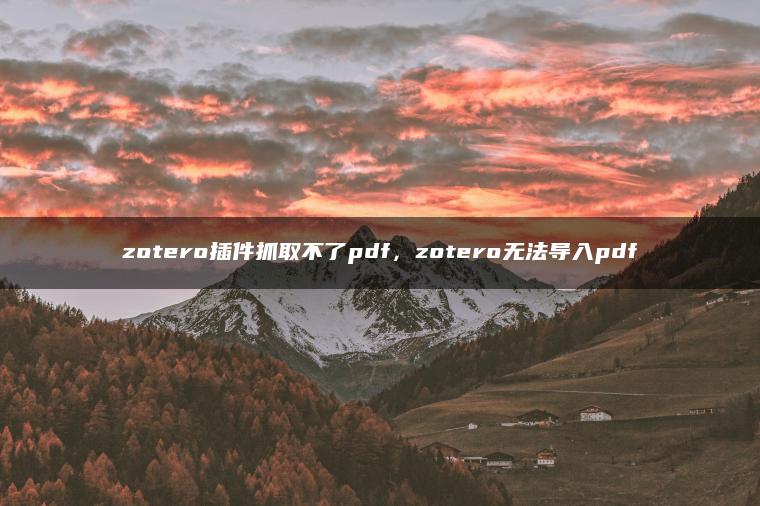 zotero插件抓取不了pdf，zotero无法导入pdf