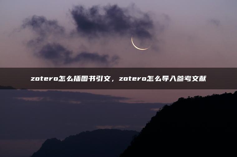 zotero怎么插图书引文，zotero怎么导入参考文献