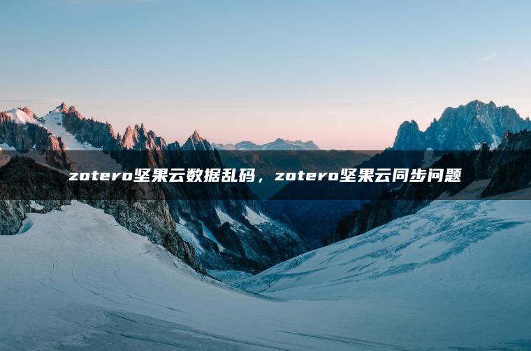 zotero坚果云数据乱码，zotero坚果云同步问题