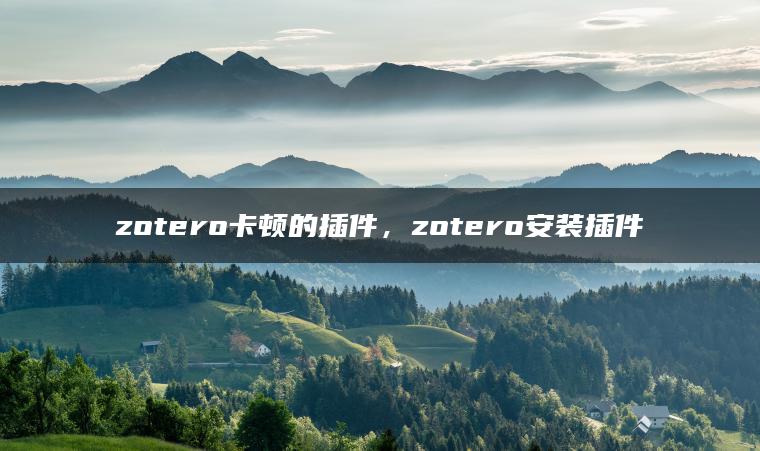 zotero卡顿的插件，zotero安装插件