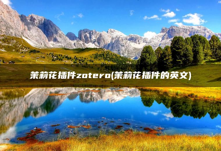 茉莉花插件zotero(茉莉花插件的英文)