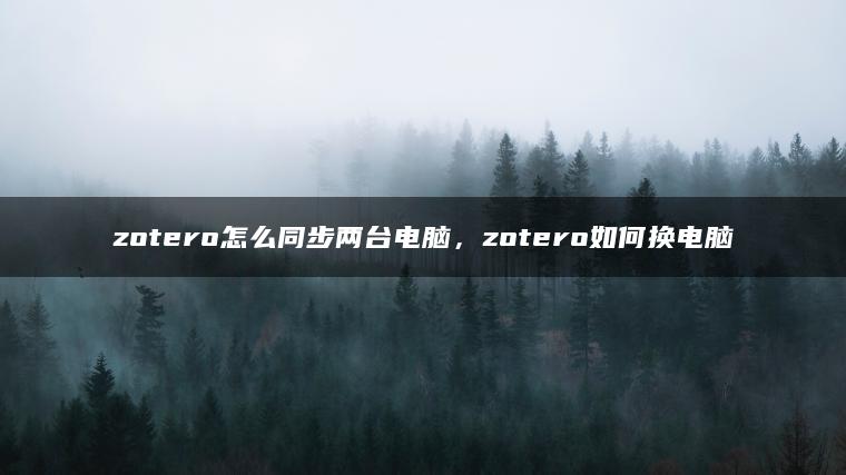 zotero怎么同步两台电脑，zotero如何换电脑