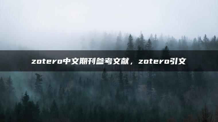 zotero中文期刊参考文献，zotero引文