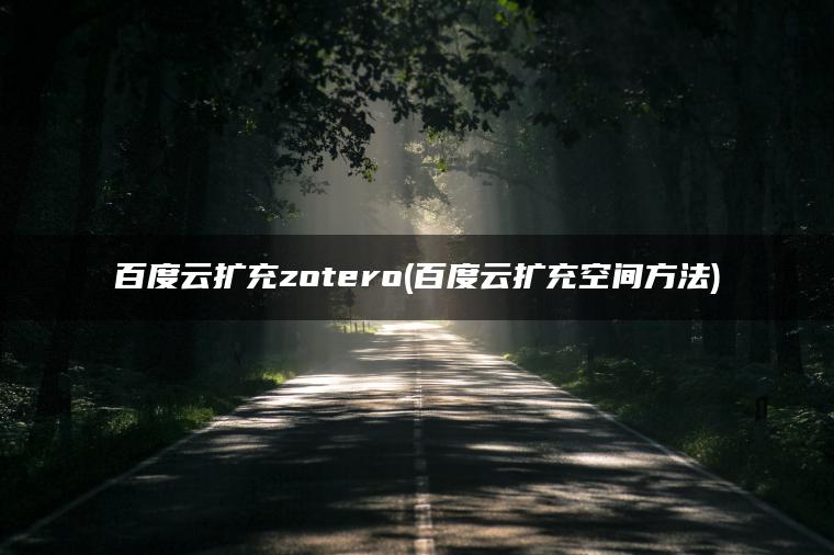 百度云扩充zotero(百度云扩充空间方法)