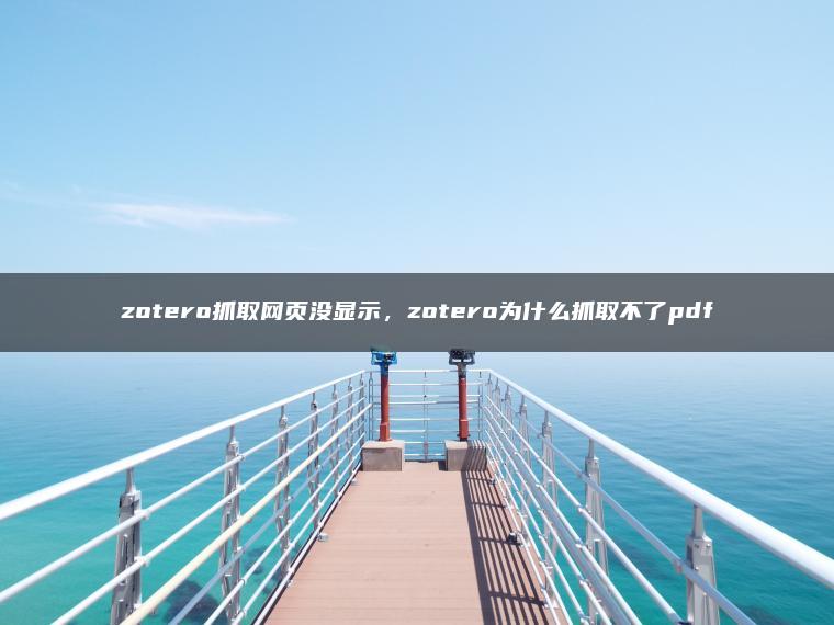 zotero抓取网页没显示，zotero为什么抓取不了pdf