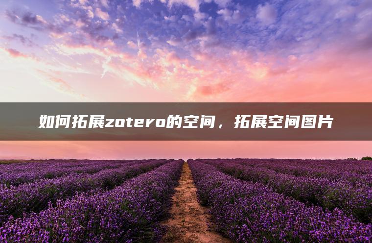 如何拓展zotero的空间，拓展空间图片