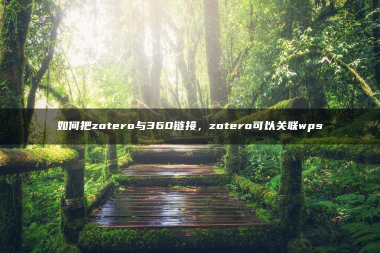 如何把zotero与360链接，zotero可以关联wps