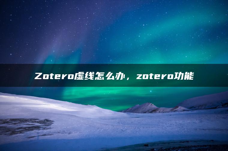 Zotero虚线怎么办，zotero功能