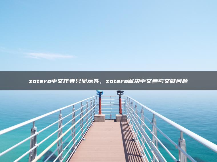 zotero中文作者只显示姓，zotero解决中文参考文献问题