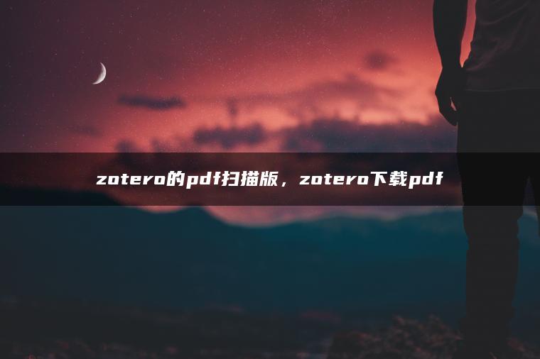 zotero的pdf扫描版，zotero下载pdf