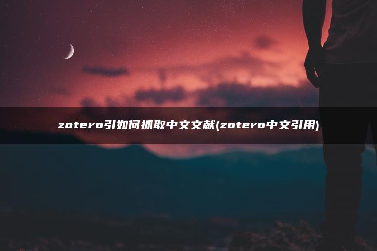 zotero引如何抓取中文文献(zotero中文引用)