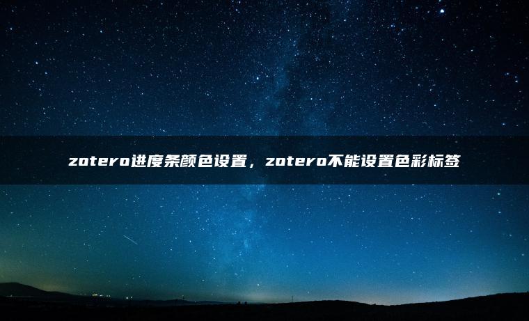 zotero进度条颜色设置，zotero不能设置色彩标签