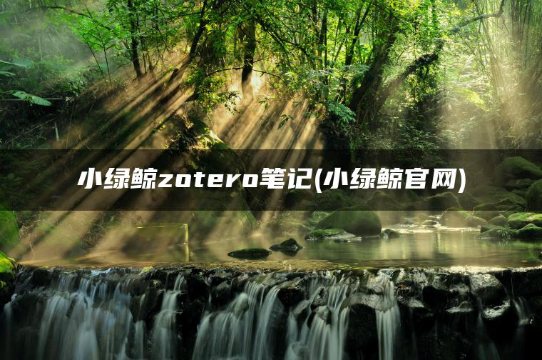 小绿鲸zotero笔记(小绿鲸官网)