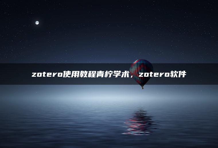 zotero使用教程青柠学术，zotero软件