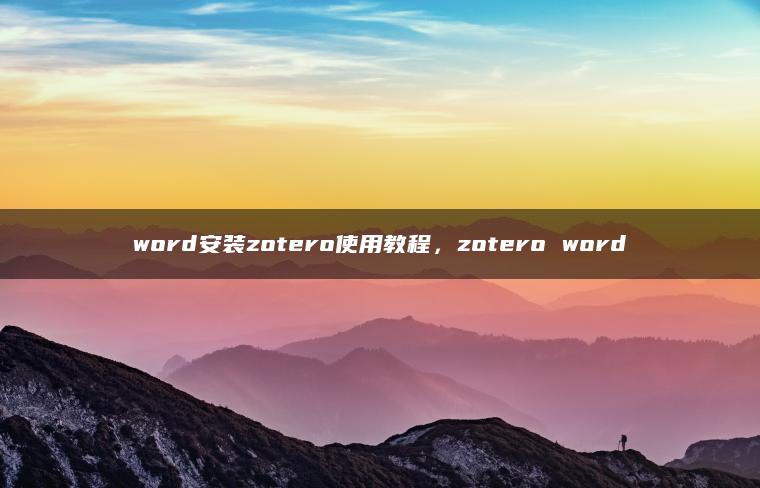 word安装zotero使用教程，zotero word