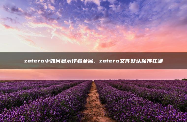 zotero中如何显示作者全名，zotero文件默认保存在哪