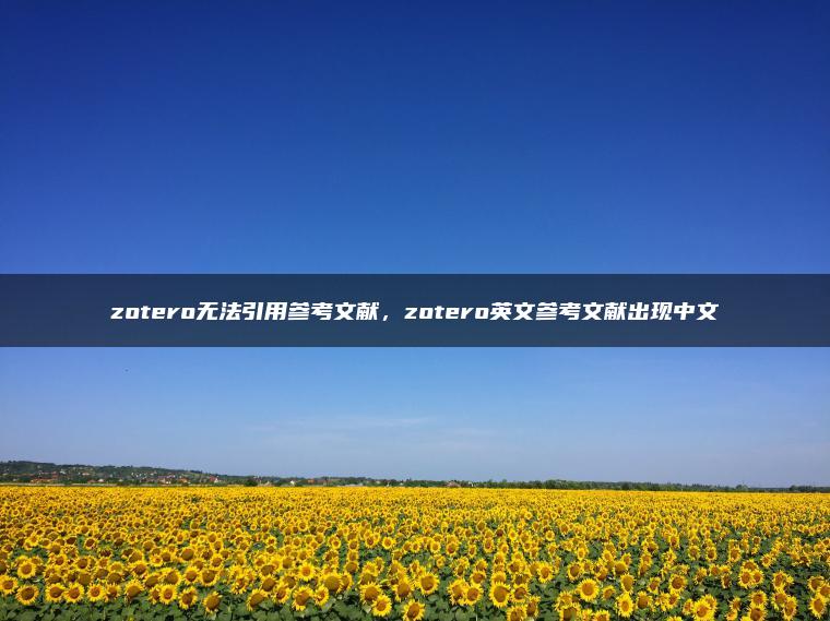 zotero无法引用参考文献，zotero英文参考文献出现中文