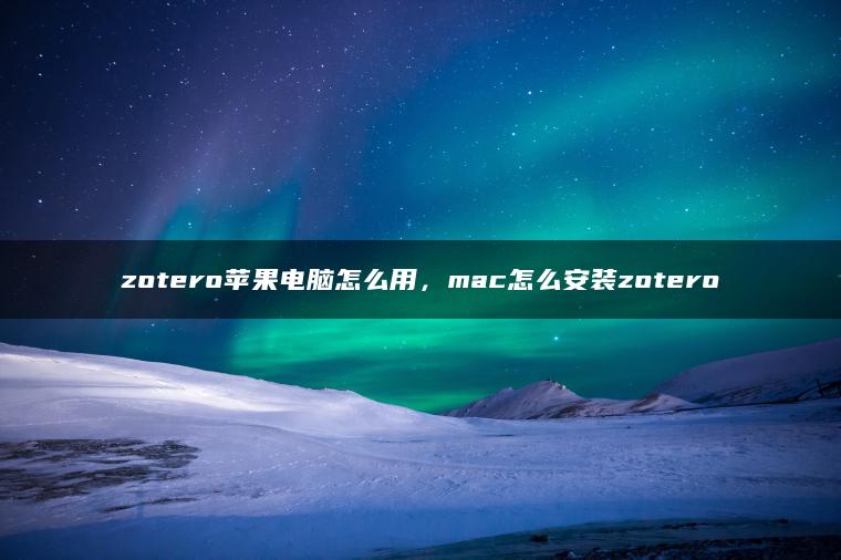 zotero苹果电脑怎么用，mac怎么安装zotero