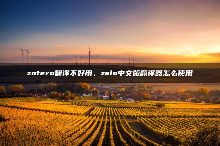 zotero翻译不好用，zalo中文版翻译器怎么使用