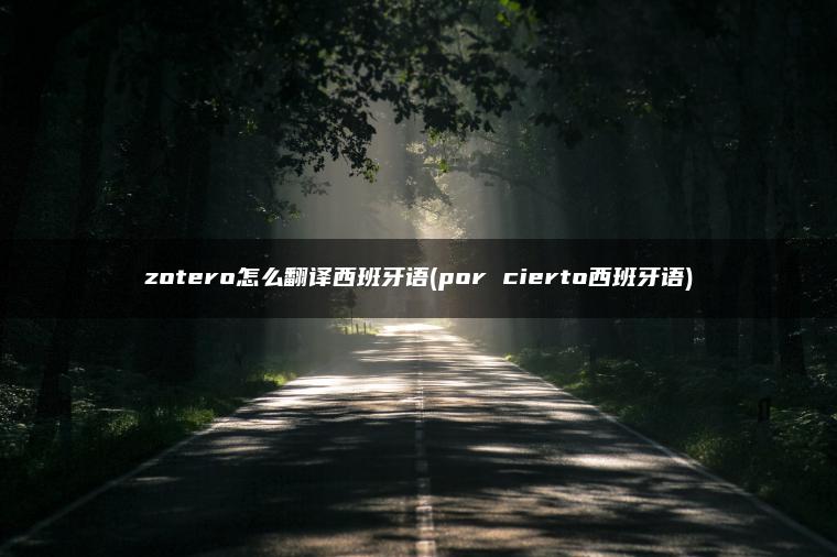 zotero怎么翻译西班牙语(por cierto西班牙语)