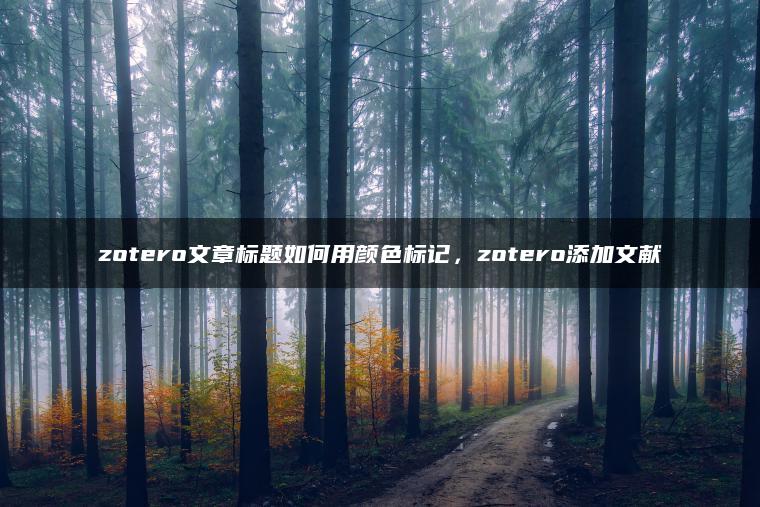 zotero文章标题如何用颜色标记，zotero添加文献