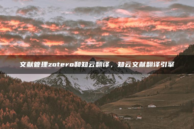 文献管理zotero和知云翻译，知云文献翻译引擎