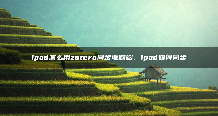 ipad怎么用zotero同步电脑端，ipad如何同步